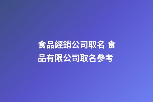 食品經銷公司取名 食品有限公司取名參考-第1張-公司起名-玄機派